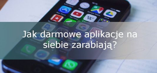 Jak darmowe aplikacje na siebie zarabiają??