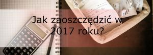 Jak zaoszczędzić w 2017 roku?