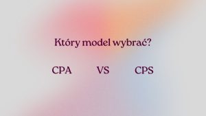 Afiliacja w modelu CPA vs CPS – który model jest bardziej opłacalny?