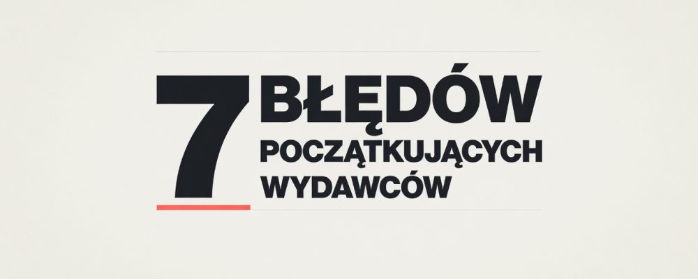 7 błędów, przez które początkujący wydawcy nie zarabiają pierwszych 100 zł