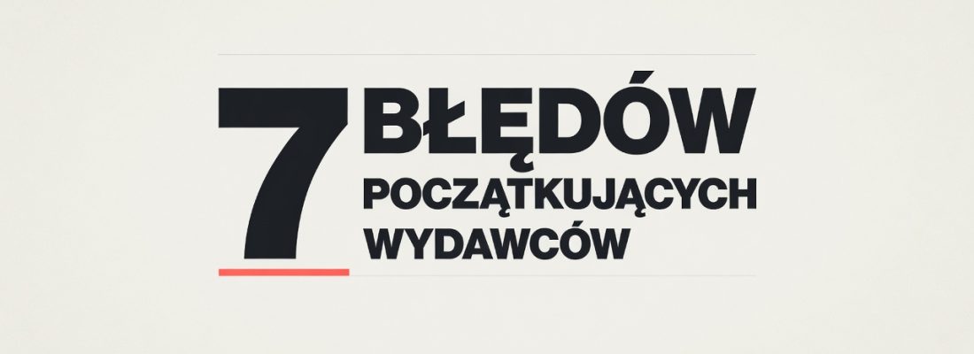 7 błędów, przez które początkujący wydawcy nie zarabiają pierwszych 100 zł