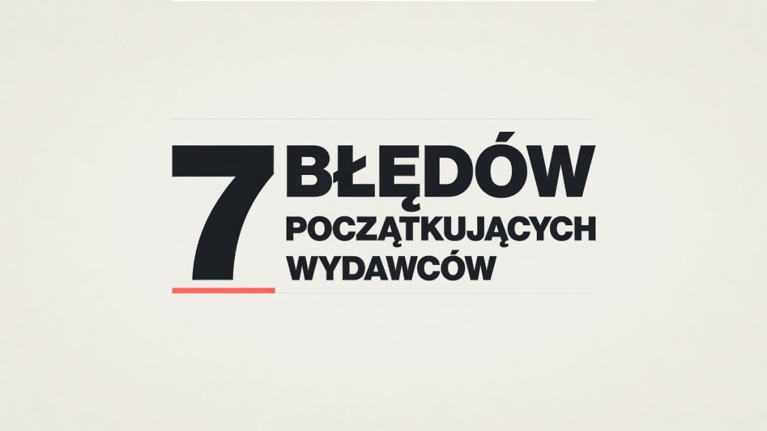 7 błędów, przez które początkujący wydawcy nie zarabiają pierwszych 100 zł