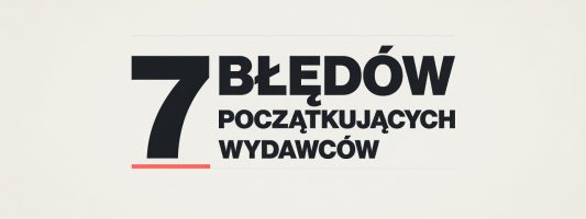 7 błędów, przez które początkujący wydawcy nie zarabiają pierwszych 100 zł